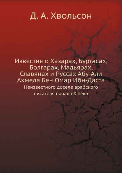 

Известия о Хазарах, Буртасах, Болгарах, Мадьярах, Славянах и Руссах Абу-Али Ахмед...