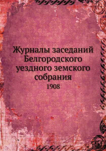 

Журналы Заседаний Белгородского Уездного Земского Собрания, 1908