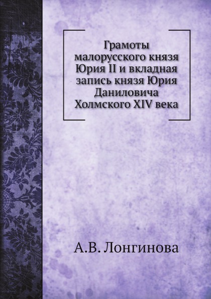 

Грамоты Малорусского князя Юрия Ii и Вкладная Запись князя Юрия Даниловича Холмск...