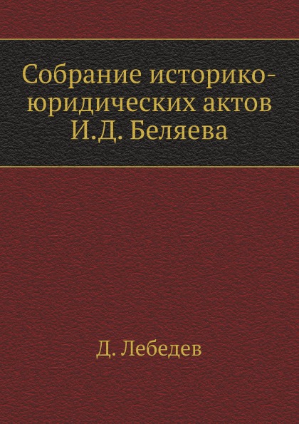 

Собрание Историко-Юридических Актов И, Д, Беляева