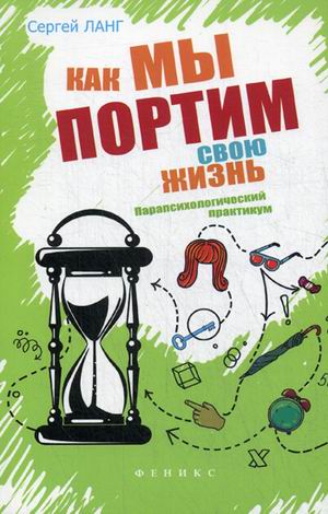 

Как Мы портим Свою Жизнь. парапсихологический практикум