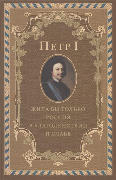 

Петр I. Жила Бы только Россия В Благоденствии и Славе