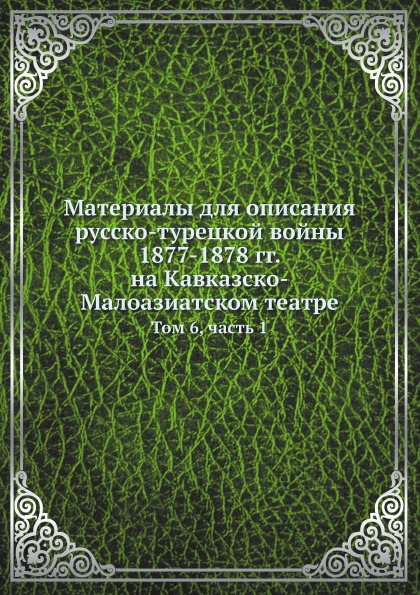 

Материалы для Описания Русско-Турецкой Войны на кавказско-Малоазиатском театре т6 Ч1
