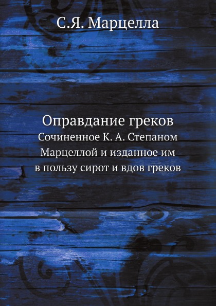 

Оправдание Греков, Сочиненное к, А. Степаном Марцеллой и Изданное Им В пользу Сир...