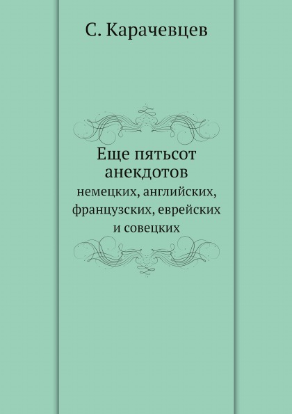 

Еще пятьсот Анекдотов, Немецких, Английских, Французских, Еврейских и Совецких