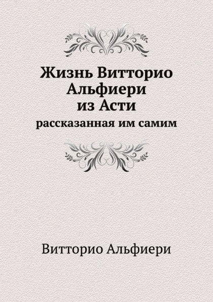 

Жизнь Витторио Альфиери из Асти, Рассказанная Им Самим