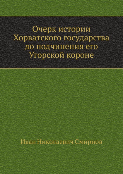 

Очерк Истории Хорватского Государства до подчинения Его Угорской короне