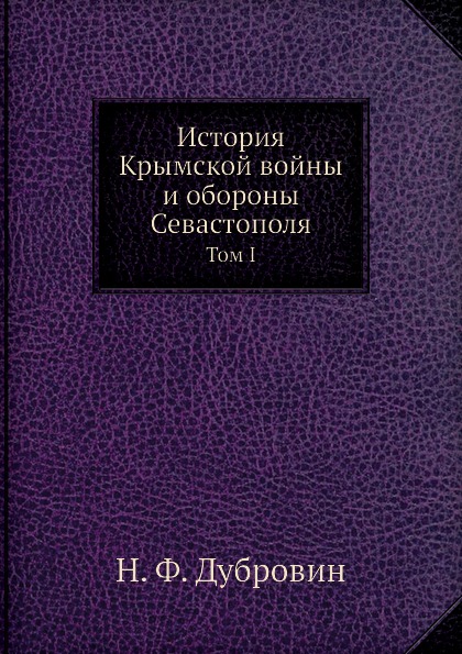 

История крымской Войны и Обороны Севастополя, том I