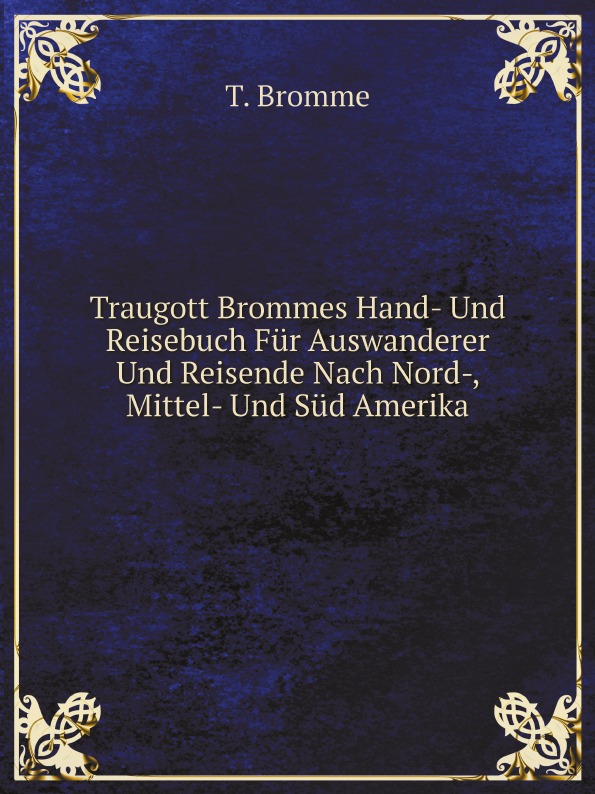 

Traugott Brommes Hand- Und Reisebuch Fur Auswanderer Und Reisende Nach Nord-, Mit...