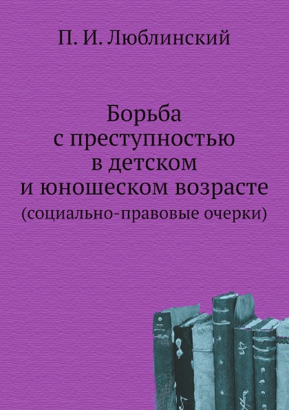 

Борьба С преступностью В Детском и Юношеском Возрасте (Социально-Правовые Очерки)