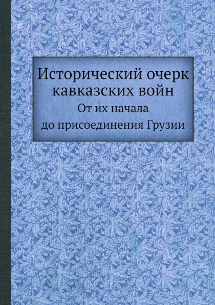 

Исторический Очерк кавказских Войн, От Их начала до присоединения Грузии