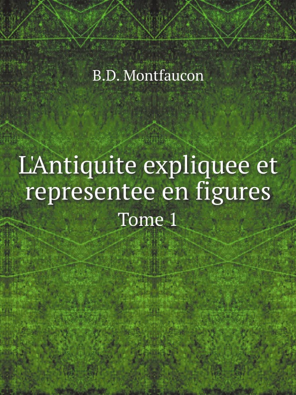 

L'Antiquite Expliquee Et Representee En Figures, Tome 1