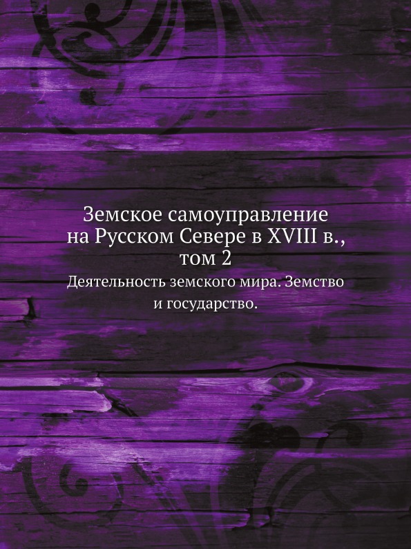 

Земское Самоуправление на Русском Севере В Xviii В. том 2, Деятельность Земского ...