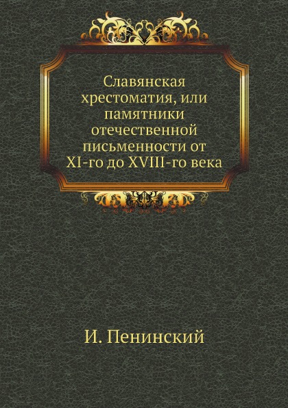 

Славянская Хрестоматия, Или памятники Отечественной письменности От Xi-Го до Xvii...