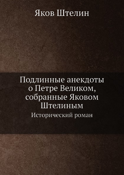 

Подлинные Анекдоты о петре Великом, Собранные Яковом Штелиным, Исторический Роман...