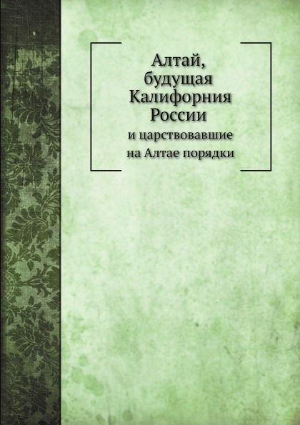 

Алтай, Будущая калифорния России и Царствовавшие на Алтае порядки