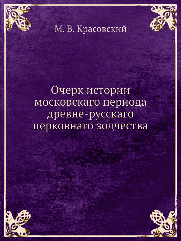 

Очерк Истории Московскаго периода Древне-Русскаго Церковнаго Зодчества