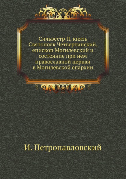 

Сильвестр Ii, князь Святополк Четвертинский, Епископ Могилевский и Состояние при ...