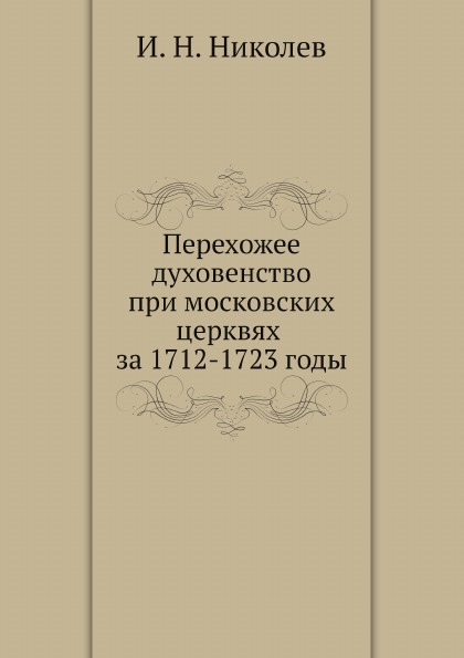 

Перехожее Духовенство при Московских Церквях За 1712-1723 Годы