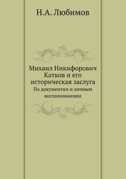 

Михаил Никифорович катков и Его Историческая Заслуга, по Документам и личным Восп...