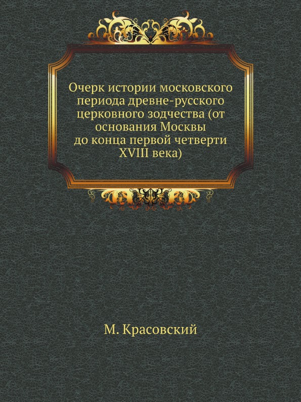 

Очерк Истории Московского периода Древне-Русского Церковного Зодчества (От Основа...