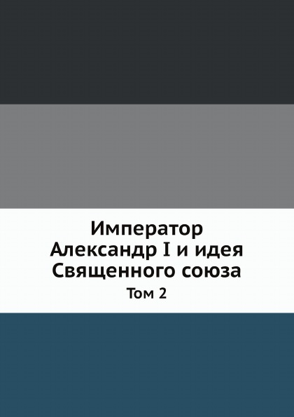 

Император Александр I и Идея Священного Союза, том 2