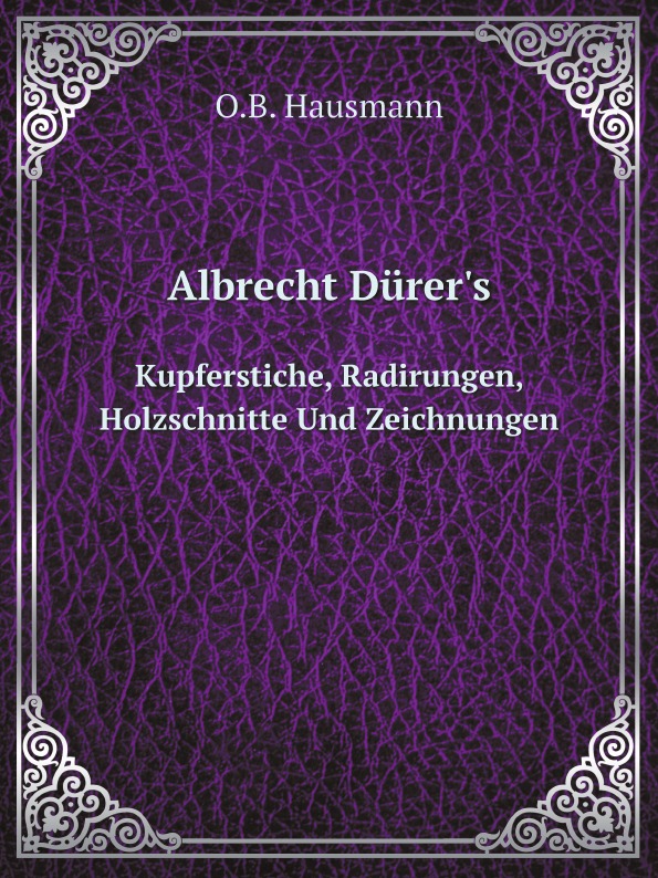 

Albrecht Durer'S, Kupferstiche, Radirungen, Holzschnitte Und Zeichnungen