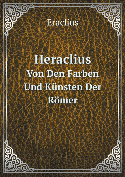 

Heraclius, Von Den Farben Und Kunsten Der Romer