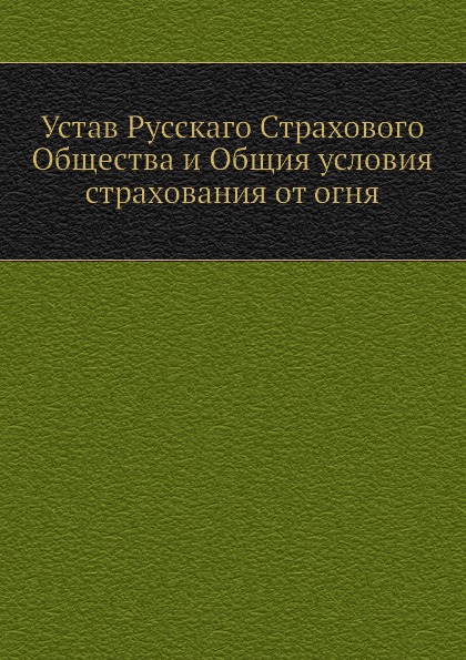 

Устав Русскаго Страхового Общества и Общия Условия Страхования От Огня