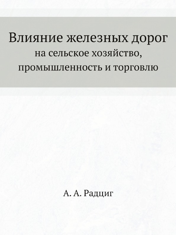 

Влияние Железных Дорог на Сельское Хозяйство, промышленность и торговлю