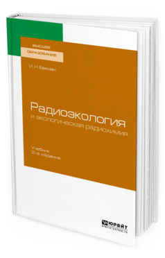 

Радиоэкология и Экологическая Радиохимия 2-е Изд. Испр. и Доп.. Учебник для Вузов