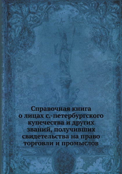 

Справочная книга о лицах С.-Петербургского купечества и Других Званий, получивших...