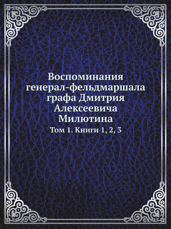 

Воспоминания Генерал-Фельдмаршала Графа Дмитрия Алексеевича Милютина, том 1, книг...