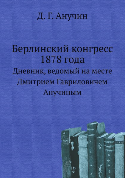 

Берлинский конгресс 1878 Года, Дневник, Ведомый на Месте Дмитрием Гавриловичем Ан...