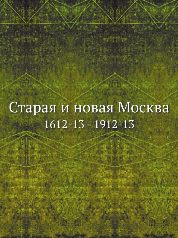 

Старая и Новая Москва, 1612-13 - 1912-13