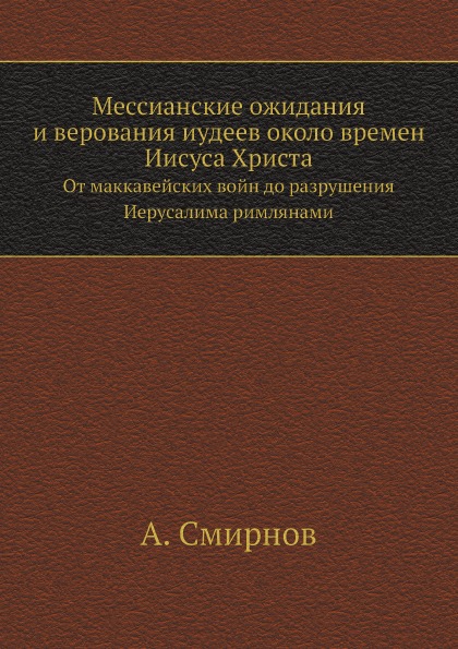 

Мессианские Ожидания и Верования Иудеев Около Времен Иисуса Христа, От Маккавейск...