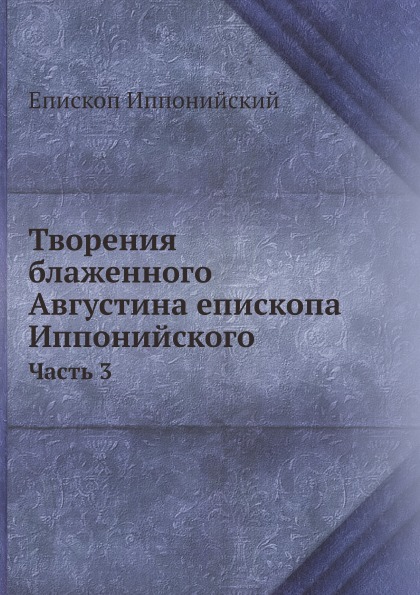 

Творения Блаженного Августина Епископа Иппонийского. Часть 3