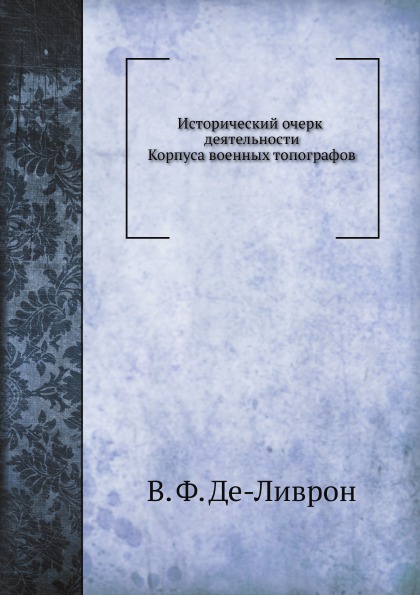 

Исторический Очерк Деятельности корпуса Военных топографов