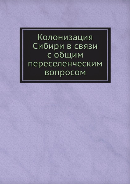 

Колонизация Сибири В Связи С Общим переселенческим Вопросом