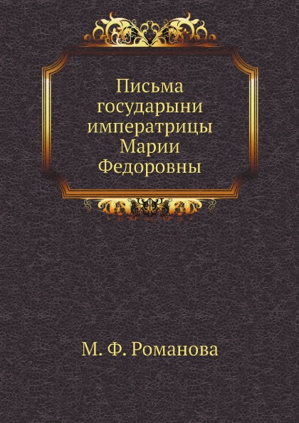 

Письма Государыни Императрицы Марии Федоровны