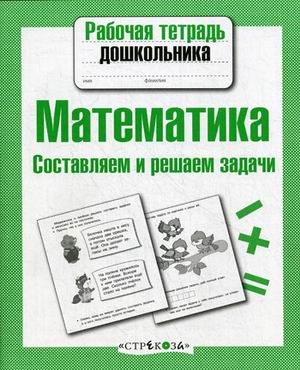 

Рабочая тетрадь дошкольника, Математика, Составляем и Решаем Задачи (Фгос)