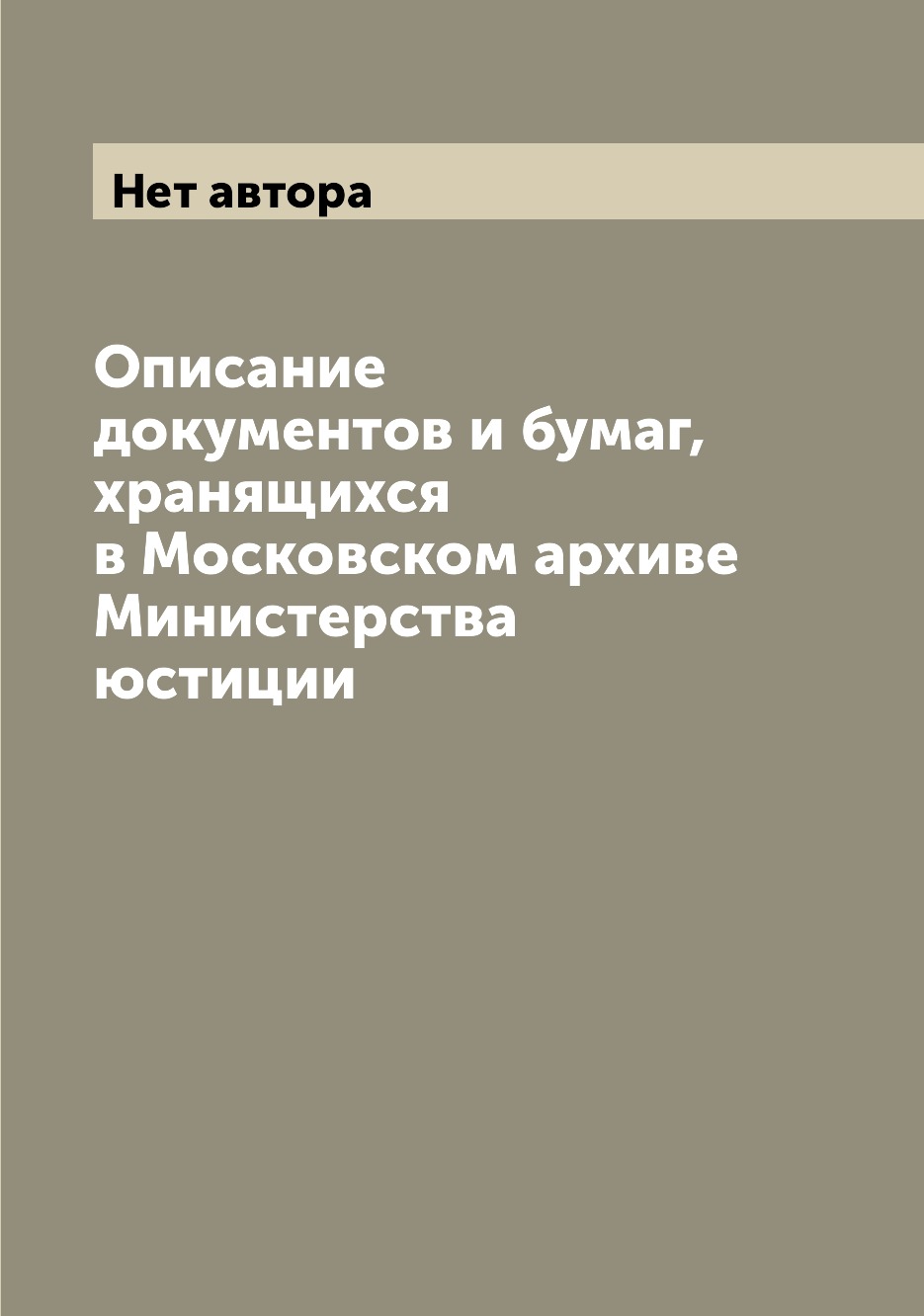 

Книга Описание документов и бумаг, хранящихся в Московском архиве Министерства юстиции