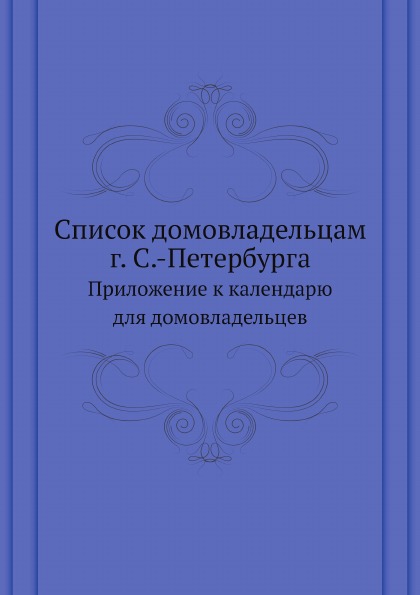 

Список Домовладельцам Г, С.-Петербурга, приложение к календарю для Домовладельцев