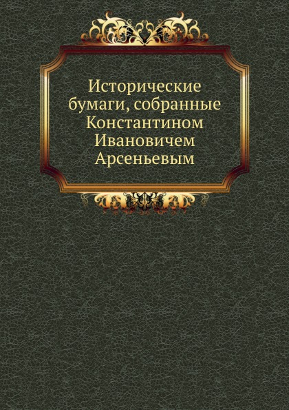 

Исторические Бумаги, Собранные константином Ивановичем Арсеньевым