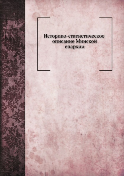 

Историко-Статистическое Описание Минской Епархии