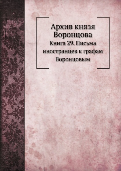 

Архив князя Воронцова, книга 29, письма Иностранцев к Графам Воронцовым