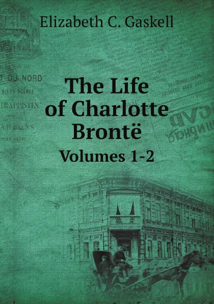 

The Life Of Charlotte Bronte, Volumes 1-2