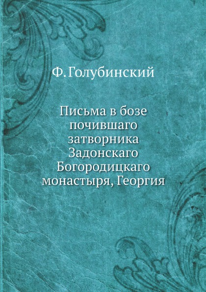 

Письма В Бозе почившаго Затворника Задонскаго Богородицкаго Монастыря, Георгия