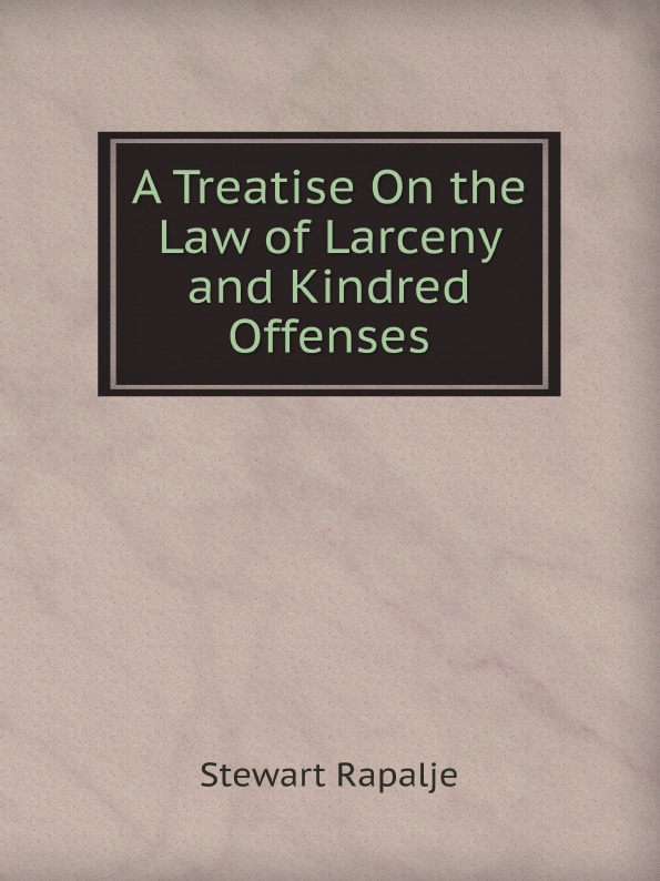 

A Treatise On The Law Of Larceny And Kindred Offenses