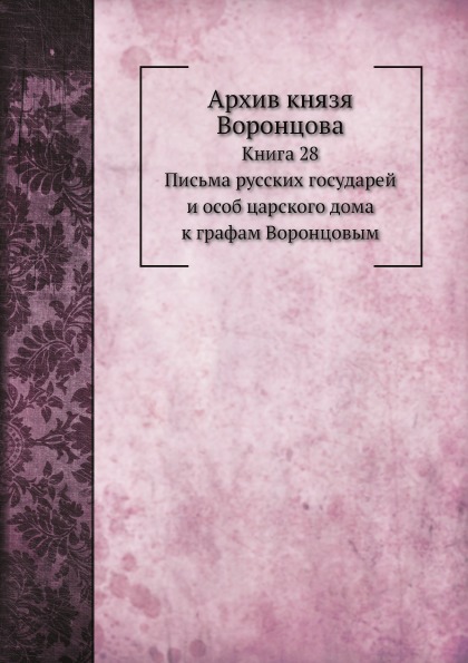

Архив князя Воронцова, книга 28, письма Русских Государей и Особ Царского Дома к ...